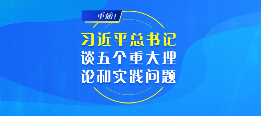 重磅！习近平总书记谈五个重大理论和实践问题