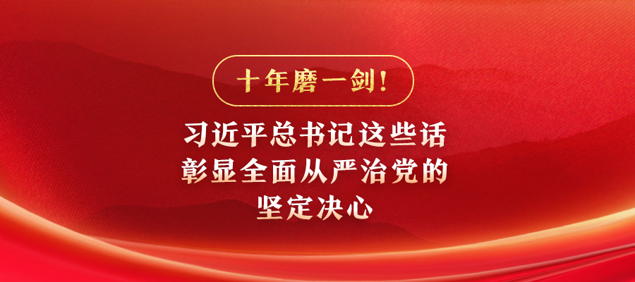 十年磨一剑！习近平总书记这些话彰显全面从严治党的坚定决心